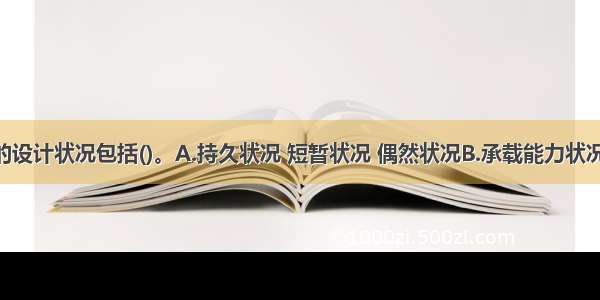 建筑结构的设计状况包括()。A.持久状况 短暂状况 偶然状况B.承载能力状况 正常使用