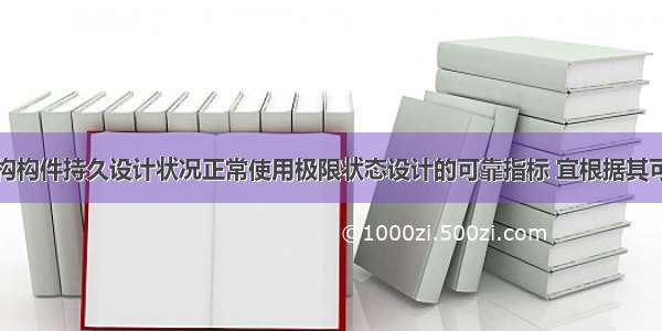 房屋建筑结构构件持久设计状况正常使用极限状态设计的可靠指标 宜根据其可逆程度取为