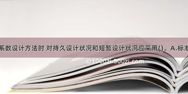 当采用分项系数设计方法时 对持久设计状况和短暂设计状况应采用()。A.标准组合B.准永