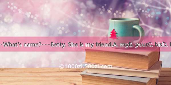 ---What’s name?---Betty. She is my friend.A. myB. yourC. hisD. her