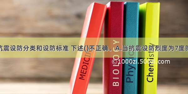 关于建筑抗震设防分类和设防标准 下述()不正确。A.当抗震设防烈度为7度时 甲类建筑