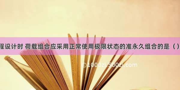 建筑边坡工程设计时 荷载组合应采用正常使用极限状态的准永久组合的是（）。A.锚杆截