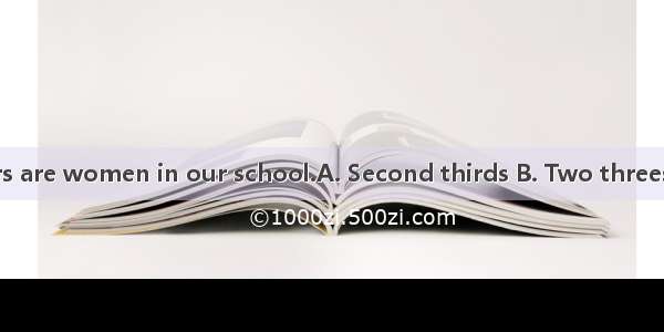 of the teachers are women in our school.A. Second thirds B. Two threes C. Two thirds