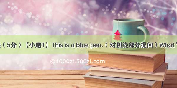 句型转换（5分）【小题1】This is a blue pen.（对划线部分提问）What’s this 