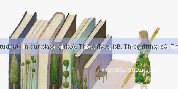 of the students in our class  girls.A. Three fives; isB. Three fifths; isC. Three fifth;