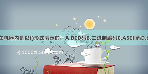 机器语言程序在机器内是以()形式表示的。A.BCD码B.二进制编码C.ASCII码D.汉字编码ABCD