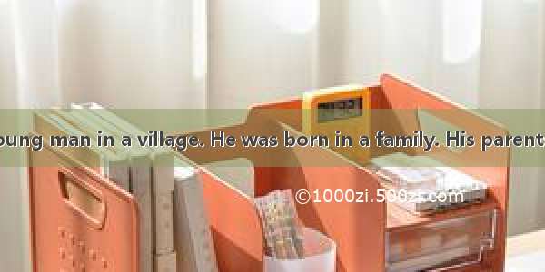 There lived a young man in a village. He was born in a family. His parents had a lot of fa