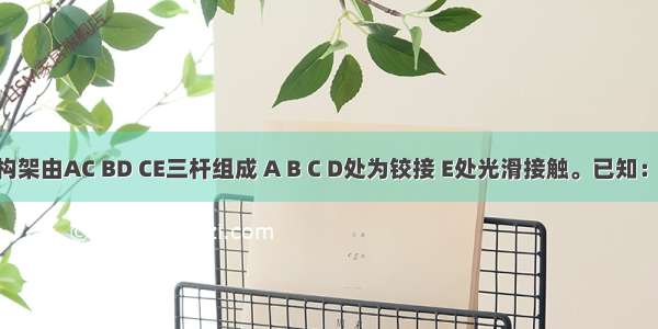 ()图示构架由AC BD CE三杆组成 A B C D处为铰接 E处光滑接触。已知：F=2kN