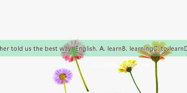 The teacher told us the best way  English. A. learnB. learningC. to learnD. learned