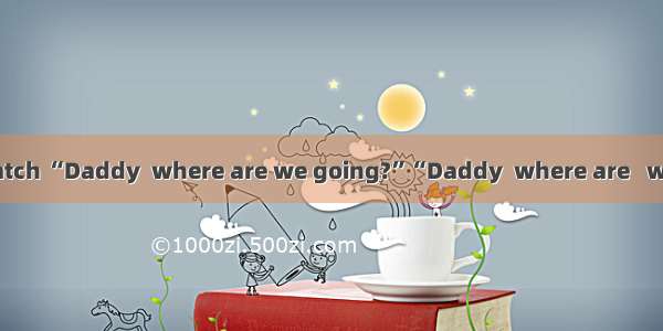 Do you want to   watch “Daddy  where are we going?”“Daddy  where are   we going?” a popula