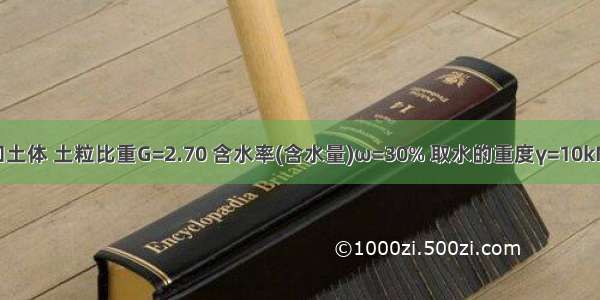 ()某饱和土体 土粒比重G=2.70 含水率(含水量)ω=30% 取水的重度γ=10kN／m 则