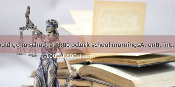 We should go to school at 8:00 oclock school morningsA. onB. inC. atD. of