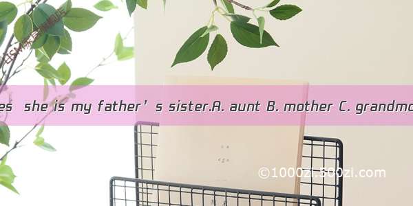 Is that your ? Yes  she is my father’s sister.A. aunt B. mother C. grandmother D. sister