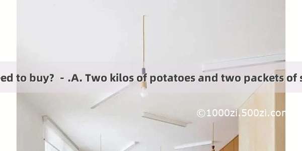 －What do we need to buy? －.A. Two kilos of potatoes and two packets of saltsB. Two kilos o