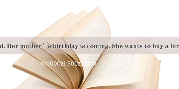 Mary is my friend. Her mother’s birthday is coming. She wants to buy a birthday present he