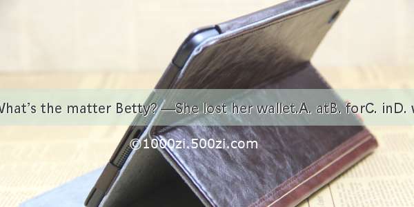 —What’s the matter Betty? —She lost her wallet.A. atB. forC. inD. with
