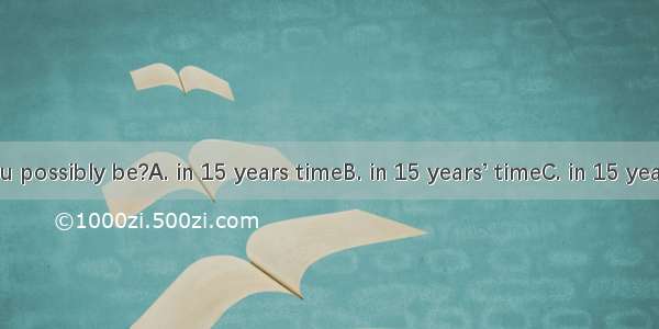 What will you possibly be?A. in 15 years timeB. in 15 years’ timeC. in 15 year timeD. in 1