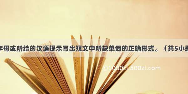 根据英语首字母或所给的汉语提示写出短文中所缺单词的正确形式。（共5小题 计5分）Bo