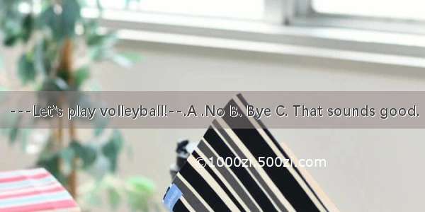 ---Let’s play volleyball!--.A .No B. Bye C. That sounds good.