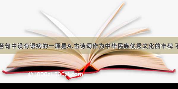 单选题下列各句中没有语病的一项是A.古诗词作为中华民族优秀文化的丰碑 不但记载着历