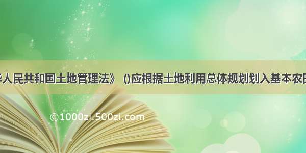 根据《中华人民共和国土地管理法》 ()应根据土地利用总体规划划入基本农田保护区 严