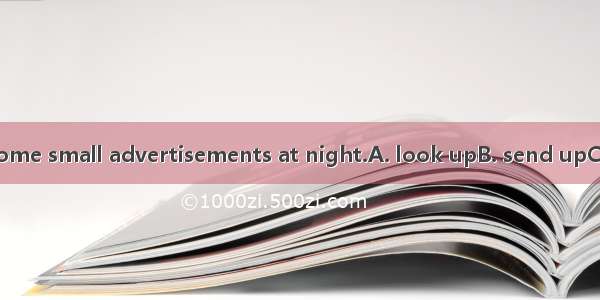 It’s wrong to some small advertisements at night.A. look upB. send upC. put upD. set up