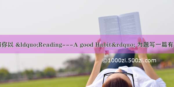 你喜欢阅读吗？请你以 &ldquo;Reading---A good Habit&rdquo; 为题写一篇有关阅读的短文。内