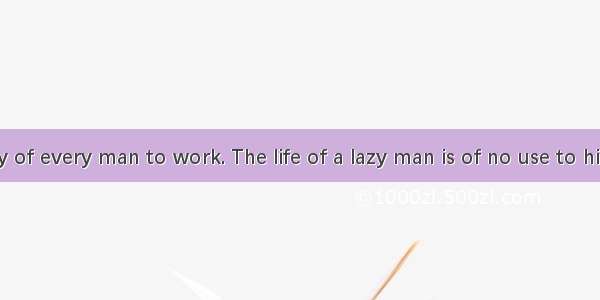 It is the duty of every man to work. The life of a lazy man is of no use to himself and to