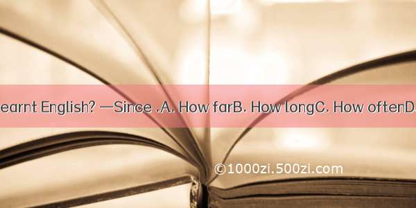 — have you learnt English? —Since .A. How farB. How longC. How oftenD. How soon