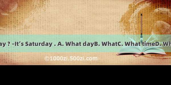 is it today ? –It’s Saturday . A. What dayB. WhatC. What timeD. What class