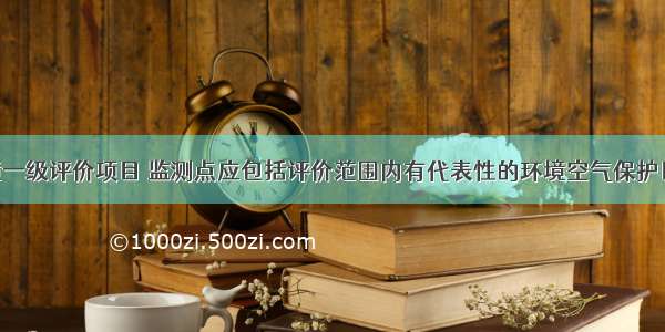 对大气环境一级评价项目 监测点应包括评价范围内有代表性的环境空气保护目标 监测点