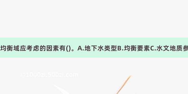 地下水水量均衡域应考虑的因素有()。A.地下水类型B.均衡要素C.水文地质参数D.均衡期