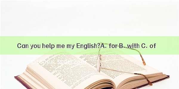 Can you help me my English?A. for B. with C. of