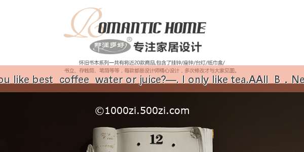 —Which do you like best  coffee  water or juice?—. I only like tea.AAll  B．Neither C．None