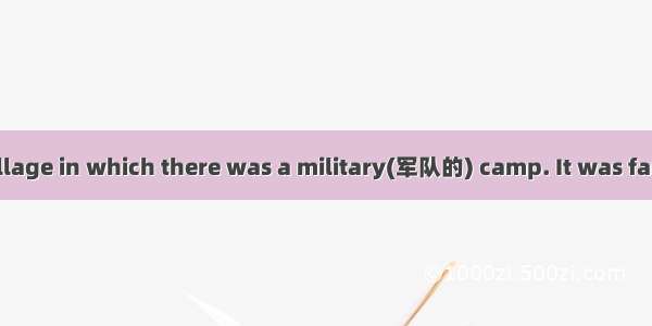 It was a quiet village in which there was a military(军队的) camp. It was far from the towns
