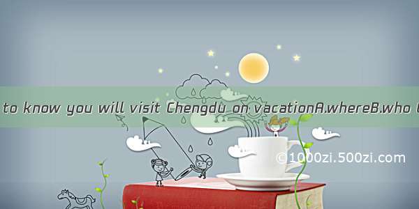 I want to know you will visit Chengdu on vacationA.whereB.who C.if .