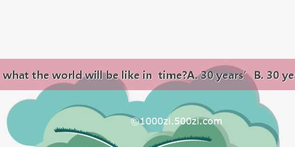 Can you imagine what the world will be like in  time?A. 30 years’B. 30 year’sC. 30-yearsD