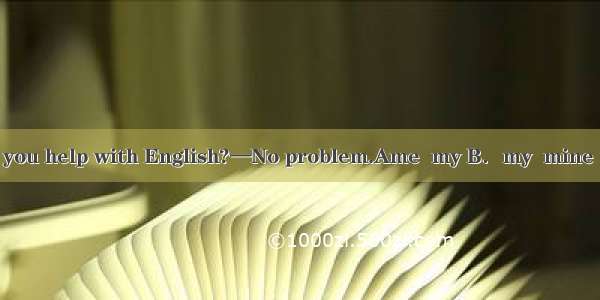 —Could you help with English?—No problem.Ame  my B．my  mine C．I  me