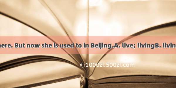 Ann used to here. But now she is used to in Beijing.A. live; livingB. living; liveC. lived