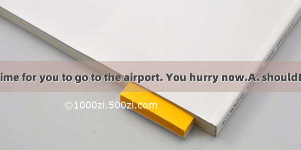 There’s enough time for you to go to the airport. You hurry now.A. shouldB. needn’tC. must