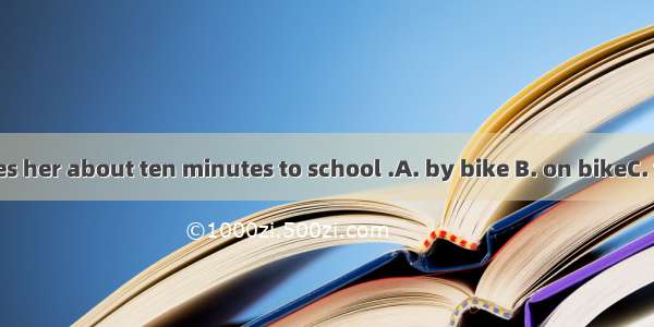 It usually takes her about ten minutes to school .A. by bike B. on bikeC. take a rideD. r
