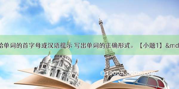 根据题意及所给单词的首字母或汉语提示 写出单词的正确形式。【小题1】— What clu