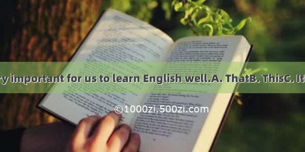 is very important for us to learn English well.A. ThatB. ThisC. ItD. All