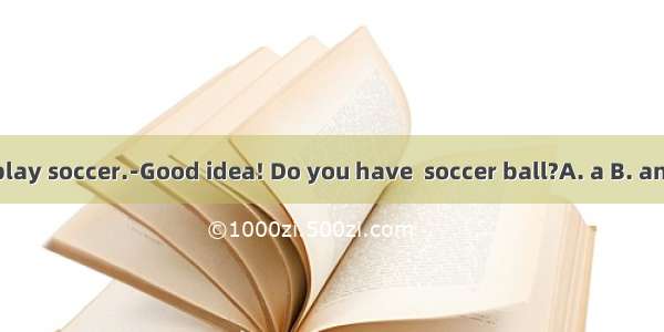 ﹣Let’s play soccer.﹣Good idea! Do you have  soccer ball?A. a B. an C. 不填