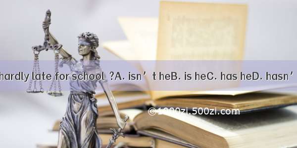 He’s hardly late for school  ?A. isn’t heB. is heC. has heD. hasn’t he