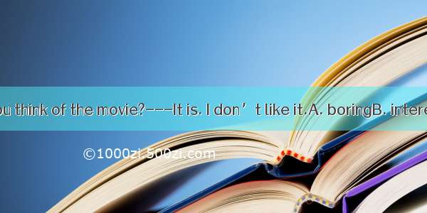 ---What do you think of the movie?---It is. I don’t like it.A. boringB. interestingC. cool