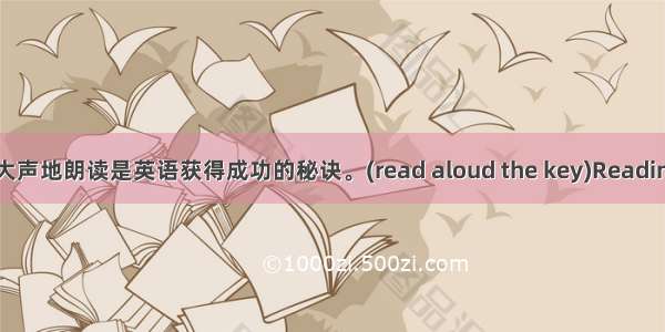 每天早上大声地朗读是英语获得成功的秘诀。(read aloud the key)Reading aloud i