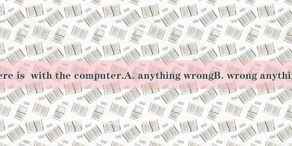 I don’t think there is  with the computer.A. anything wrongB. wrong anythingC. something w