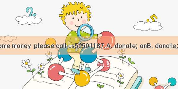 If you would like some money  please call us52501187.A. donate; onB. donate; inC. to donat