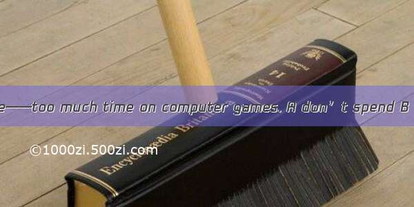 Father often tells me——too much time on computer games. A don’t spend B not spend C not t